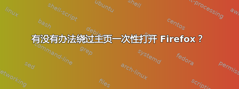 有没有办法绕过主页一次性打开 Firefox？