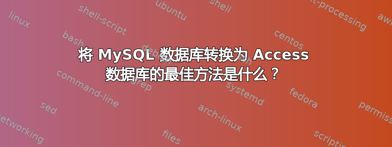 将 MySQL 数据库转换为 Access 数据库的最佳方法是什么？