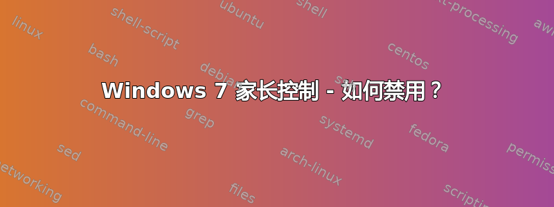 Windows 7 家长控制 - 如何禁用？