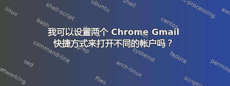 我可以设置两个 Chrome Gmail 快捷方式来打开不同的帐户吗？