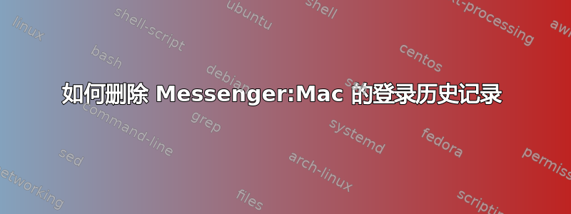 如何删除 Messenger:Mac 的登录历史记录