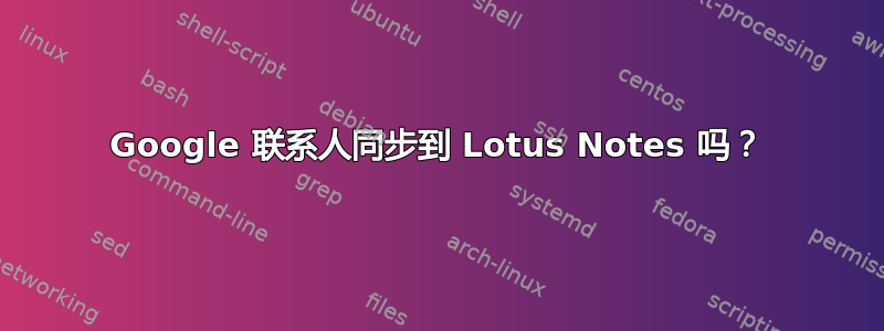 Google 联系人同步到 Lotus Notes 吗？