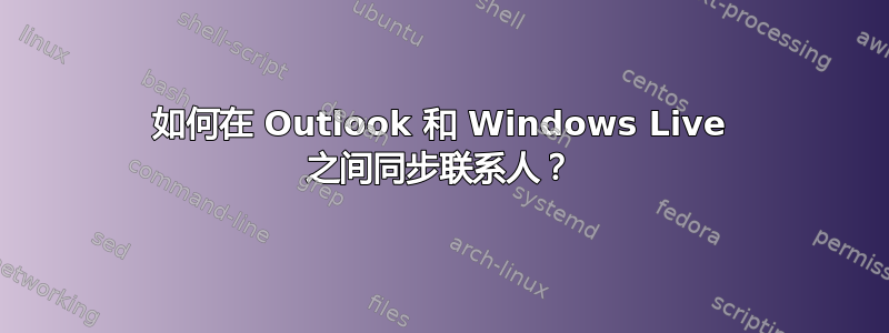 如何在 Outlook 和 Windows Live 之间同步联系人？