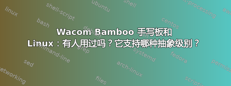 Wacom Bamboo 手写板和 Linux：有人用过吗？它支持哪种抽象级别？