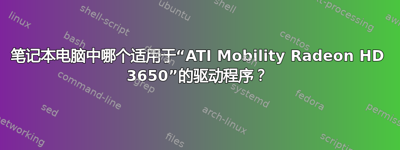 笔记本电脑中哪个适用于“ATI Mobility Radeon HD 3650”的驱动程序？