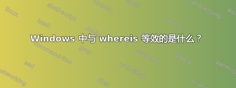 Windows 中与 whereis 等效的是什么？