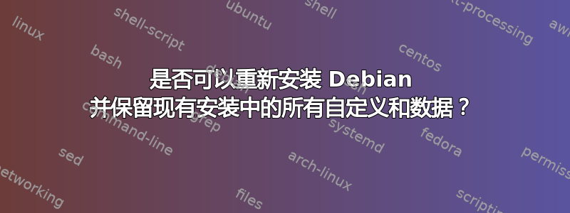 是否可以重新安装 Debian 并保留现有安装中的所有自定义和数据？