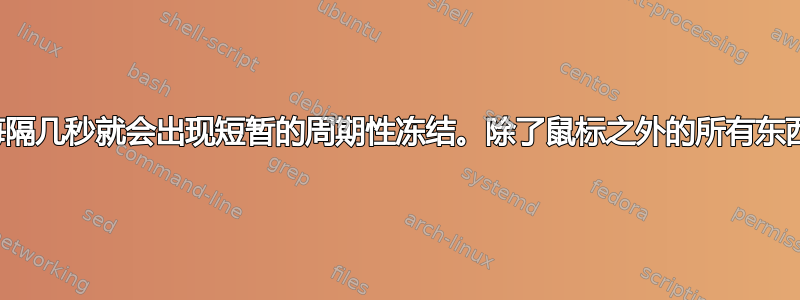 每隔几秒就会出现短暂的周期性冻结。除了鼠标之外的所有东西