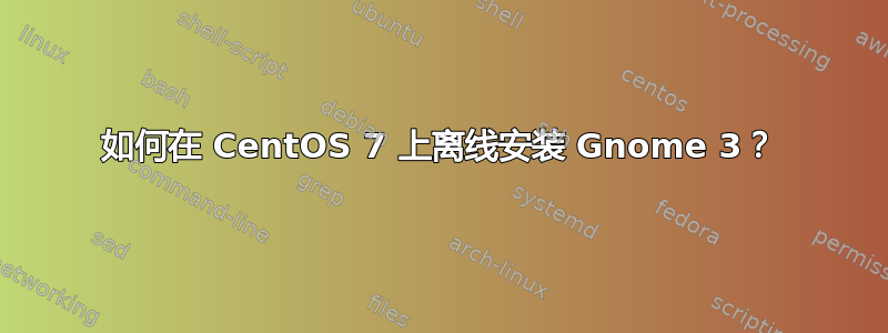 如何在 CentOS 7 上离线安装 Gnome 3？