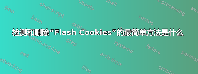 检测和删除“Flash Cookies”的最简单方法是什么