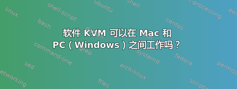 软件 KVM 可以在 Mac 和 PC（Windows）之间工作吗？