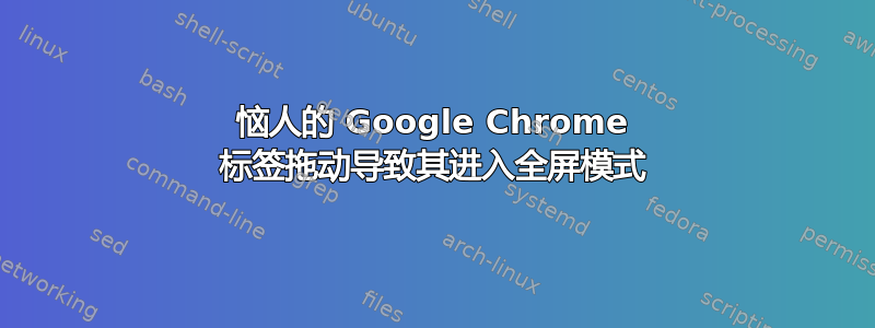 恼人的 Google Chrome 标签拖动导致其进入全屏模式