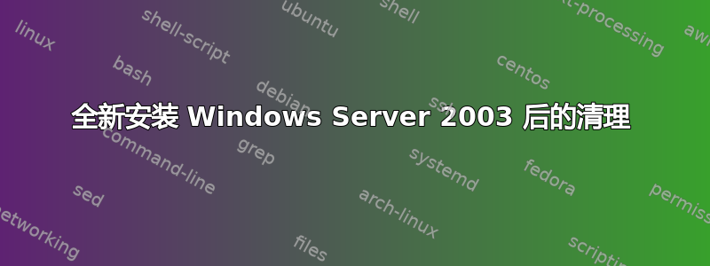 全新安装 Windows Server 2003 后的清理