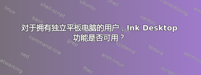 对于拥有独立平板电脑的用户，Ink Desktop 功能是否可用？