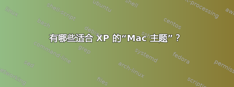 有哪些适合 XP 的“Mac 主题”？