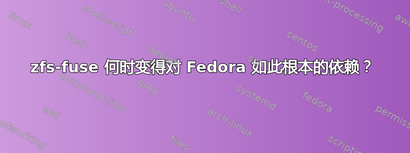 zfs-fuse 何时变得对 Fedora 如此根本的依赖？