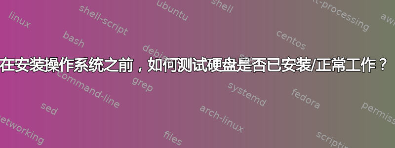 在安装操作系统之前，如何测试硬盘是否已安装/正常工作？