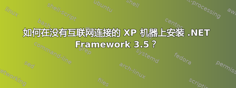 如何在没有互联网连接的 XP 机器上安装 .NET Framework 3.5？