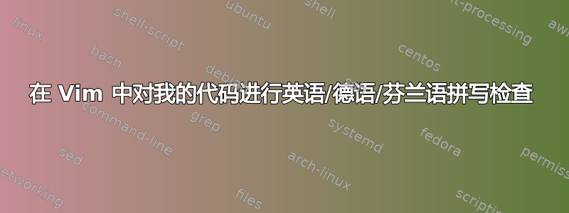 在 Vim 中对我的代码进行英语/德语/芬兰语拼写检查