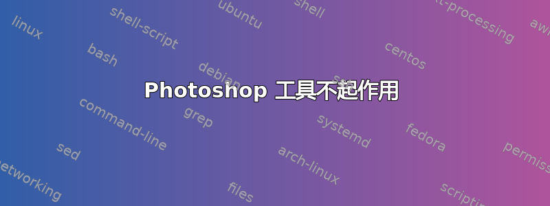 Photoshop 工具不起作用