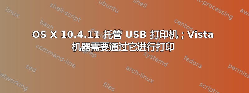 OS X 10.4.11 托管 USB 打印机；Vista 机器需要通过它进行打印