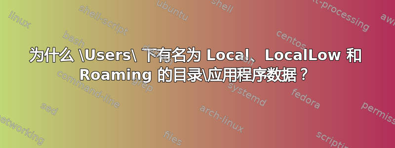 为什么 \Users\ 下有名为 Local、LocalLow 和 Roaming 的目录\应用程序数据？