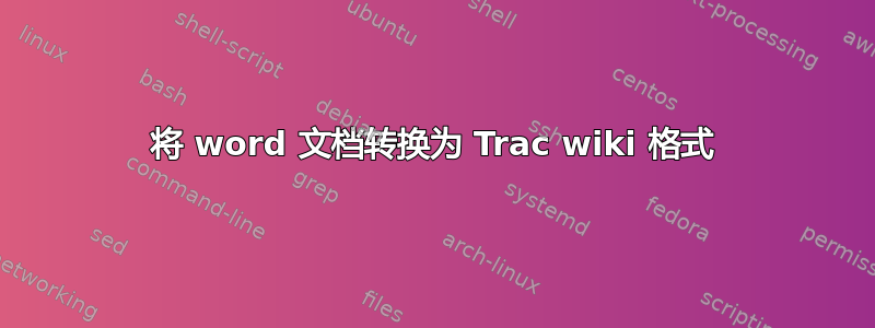 将 word 文档转换为 Trac wiki 格式