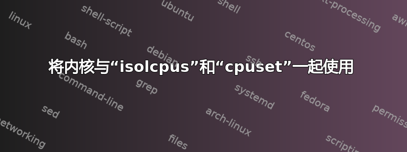 将内核与“isolcpus”和“cpuset”一起使用