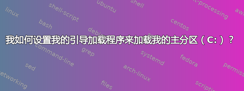 我如何设置我的引导加载程序来加载我的主分区（C:）？