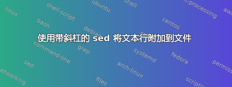 使用带斜杠的 sed 将文本行附加到文件