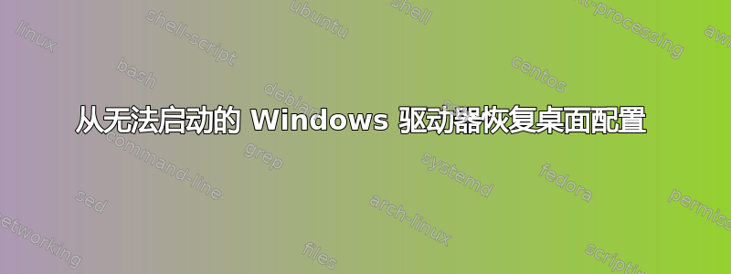 从无法启动的 Windows 驱动器恢复桌面配置