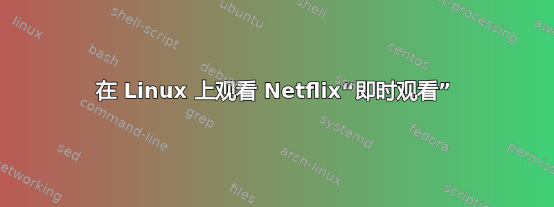 在 Linux 上观看 Netflix“即时观看”