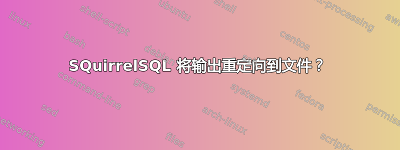 SQuirrelSQL 将输出重定向到文件？