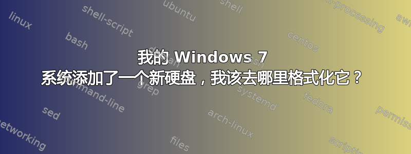 我的 Windows 7 系统添加了一个新硬盘，我该去哪里格式化它？