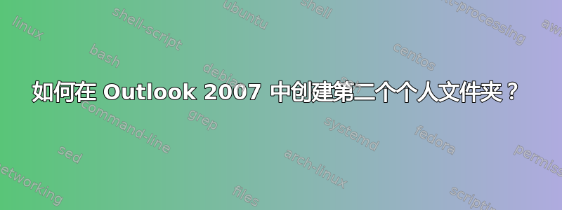 如何在 Outlook 2007 中创建第二个个人文件夹？