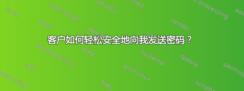 客户如何轻松安全地向我发送密码？