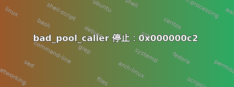 bad_pool_caller 停止：0x000000c2