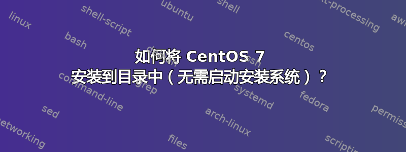 如何将 CentOS 7 安装到目录中（无需启动安装系统）？