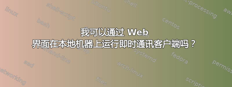 我可以通过 Web 界面在本地机器上运行即时通讯客户端吗？