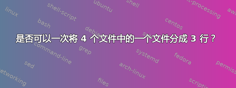 是否可以一次将 4 个文件中的一个文件分成 3 行？