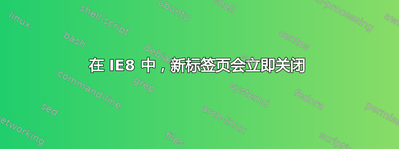 在 IE8 中，新标签页会立即关闭