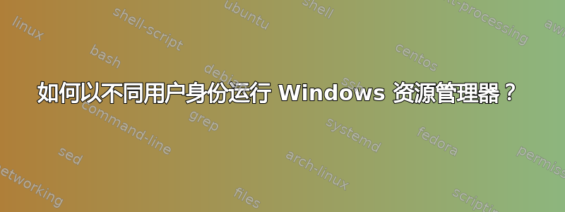 如何以不同用户身份运行 Windows 资源管理器？