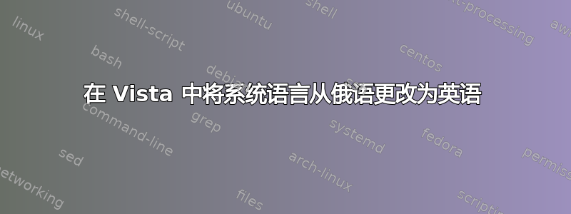 在 Vista 中将系统语言从俄语更改为英语