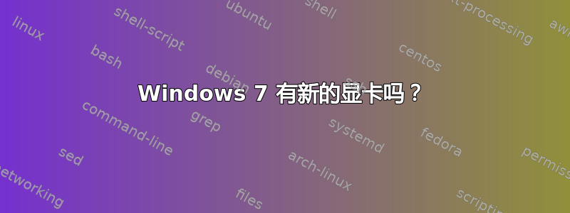 Windows 7 有新的显卡吗？