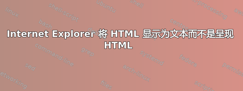 Internet Explorer 将 HTML 显示为文本而不是呈现 HTML 