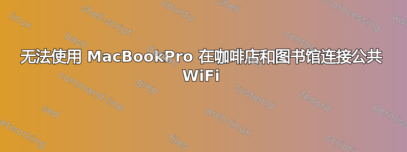 无法使用 MacBookPro 在咖啡店和图书馆连接公共 WiFi