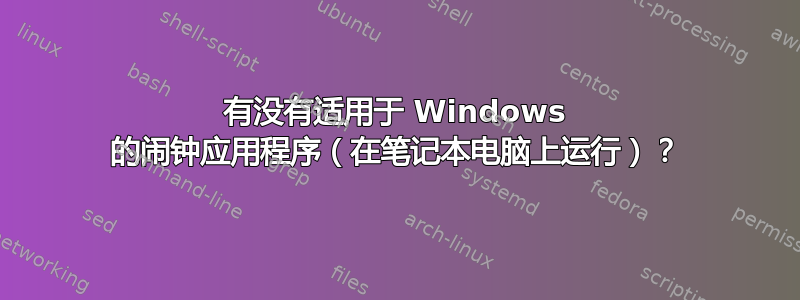 有没有适用于 Windows 的闹钟应用程序（在笔记本电脑上运行）？