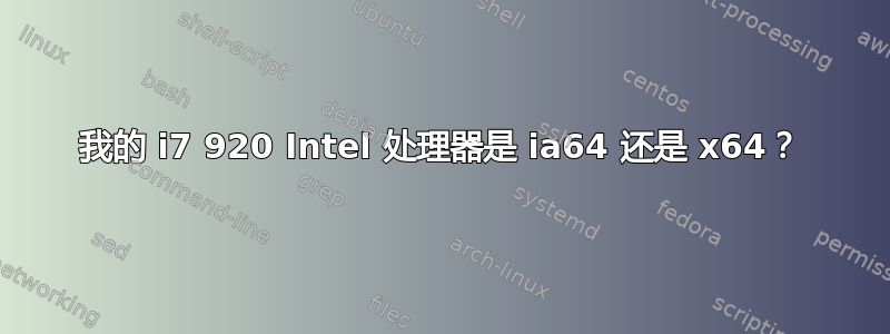 我的 i7 920 Intel 处理器是 ia64 还是 x64？