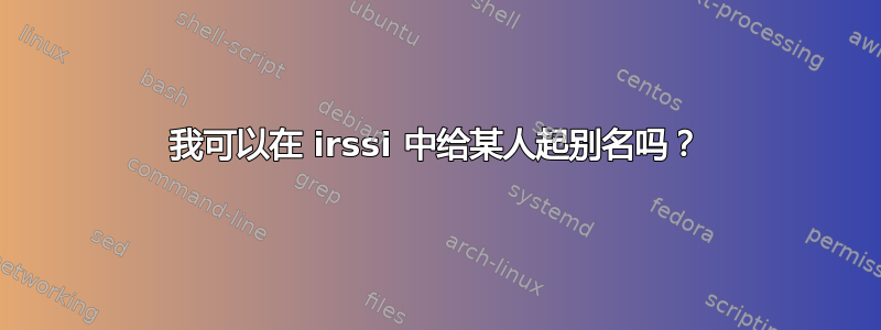 我可以在 irssi 中给某人起别名吗？