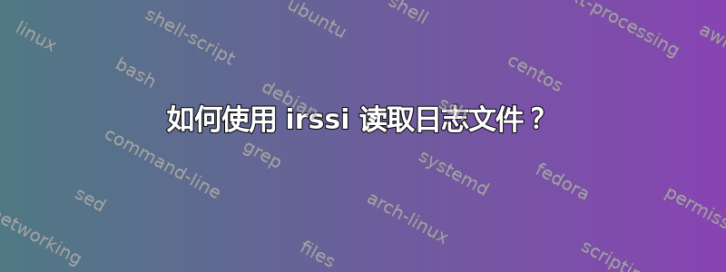 如何使用 irssi 读取日志文件？